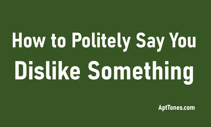 how to politely say you dislike something