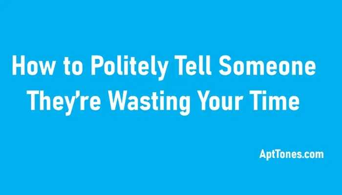 how to politely tell someone they are wasting your time