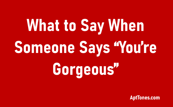 what to say when someone says you're gorgeous