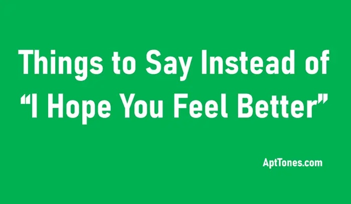 things to say instead of i hope you feel better