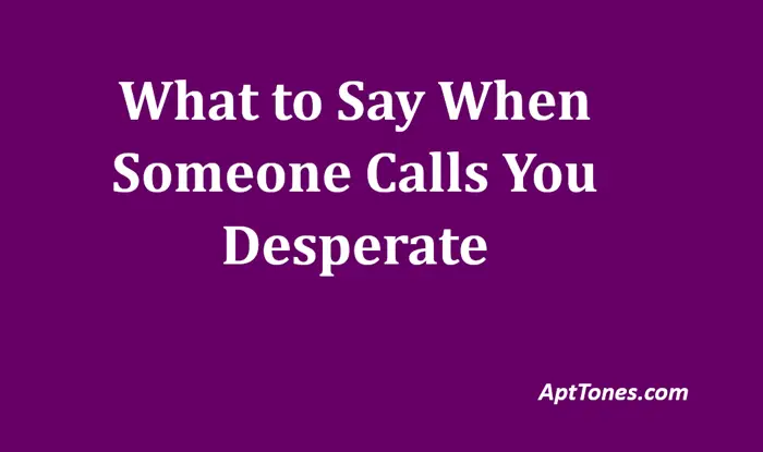 what to say when someone calls you desperate