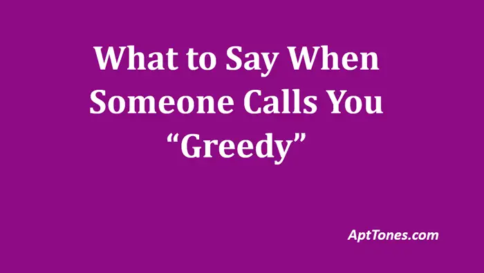 what to say when someone calls you greedy