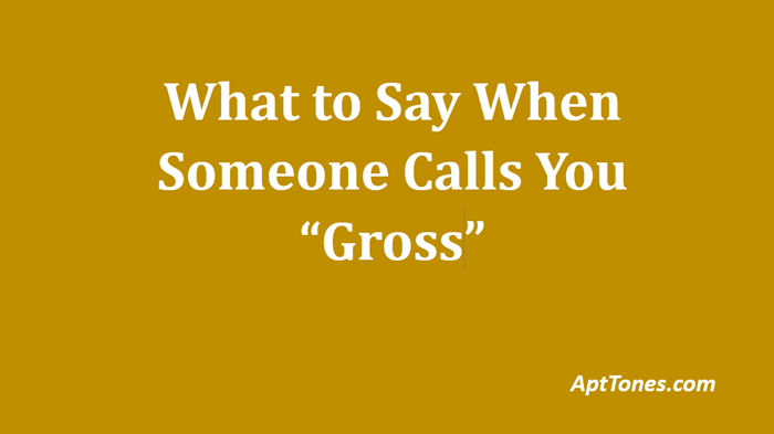 what to say when someone calls you gross