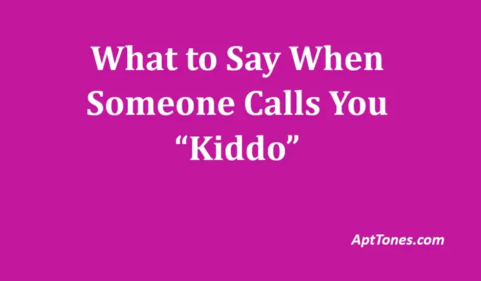 what to say when someone calls you kiddo