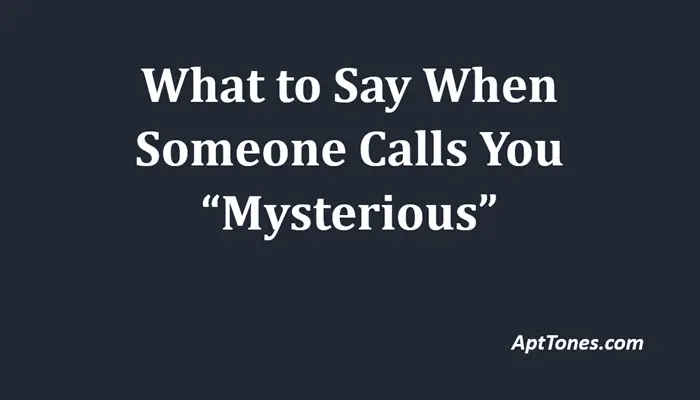 what to say when someone calls you mysterious