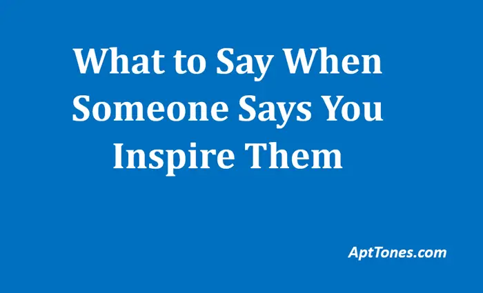 what to say when someone says you inspire them
